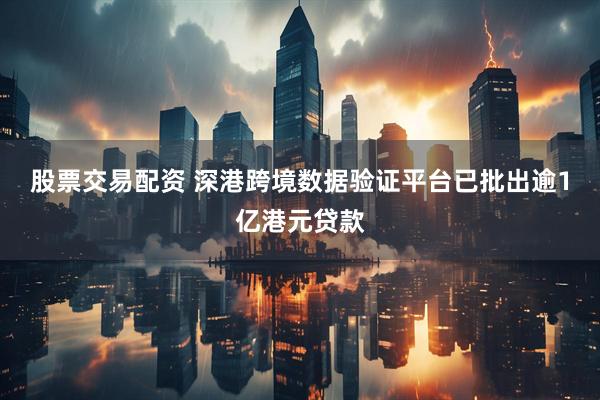 股票交易配资 深港跨境数据验证平台已批出逾1亿港元贷款