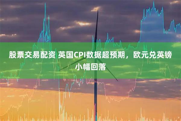股票交易配资 英国CPI数据超预期，欧元兑英镑小幅回落
