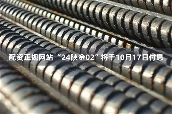 配资正规网站 “24陕金02”将于10月17日付息