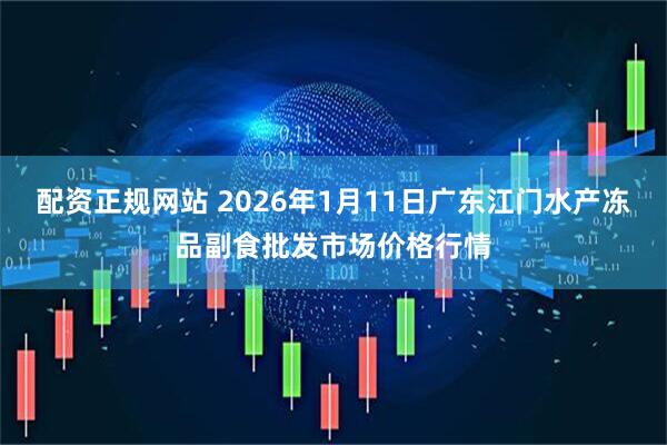 配资正规网站 2026年1月11日广东江门水产冻品副食批发市场价格行情