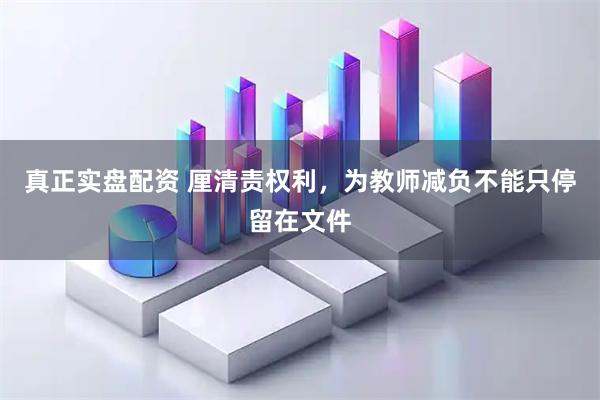真正实盘配资 厘清责权利，为教师减负不能只停留在文件