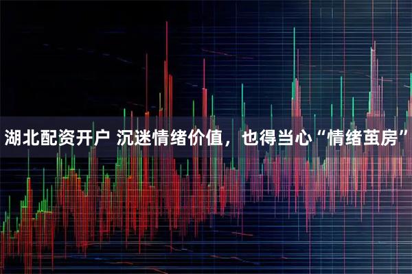 湖北配资开户 沉迷情绪价值，也得当心“情绪茧房”