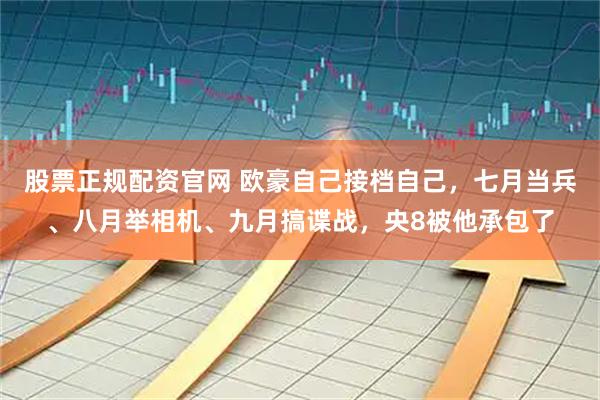 股票正规配资官网 欧豪自己接档自己，七月当兵、八月举相机、九月搞谍战，央8被他承包了